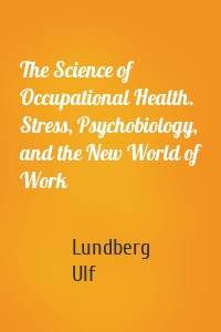 The Science of Occupational Health. Stress, Psychobiology, and the New World of Work