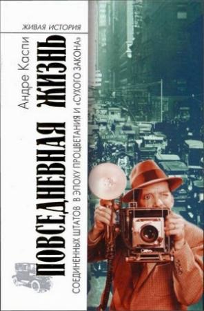 Обложка книги «Повседневная жизнь Соединенных Штатов в эпоху процветания и «сухого закона»» — Андре Каспи