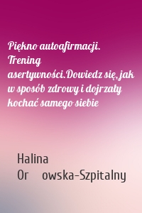 Piękno autoafirmacji. Trening asertywności.Dowiedz się, jak w sposób zdrowy i dojrzały kochać samego siebie