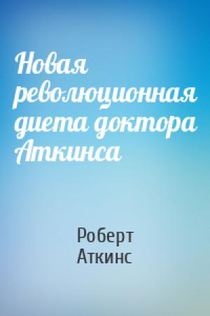 Обложка книги «Новая революционная диета доктора Аткинса» — Роберт Аткинс