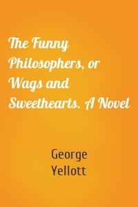 The Funny Philosophers, or Wags and Sweethearts. A Novel