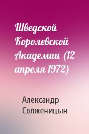 Обложка книги «Шведской Королевской Академии (12 апреля 1972)» — Александр Солженицын