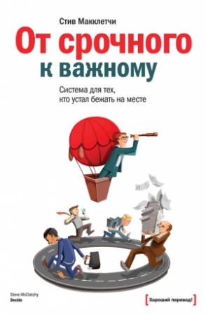 Обложка книги «От срочного к важному: система для тех, кто устал бежать на месте» — Стив Макклетчи