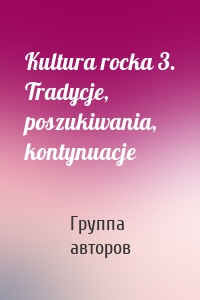 Kultura rocka 3. Tradycje, poszukiwania, kontynuacje