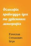 В'ячеслав Степанович Бігун - Філософія правосуддя: ідея та здійснення: монографія