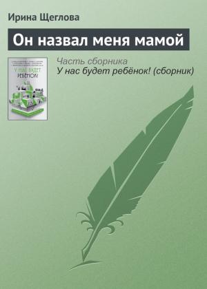 Обложка книги «Он назвал меня мамой» — Ирина Щеглова