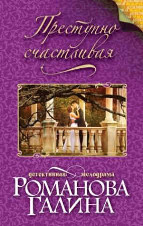 Обложка книги «Преступно счастливая» — Галина Романова