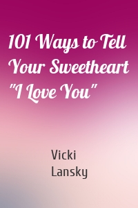 101 Ways to Tell Your Sweetheart "I Love You"