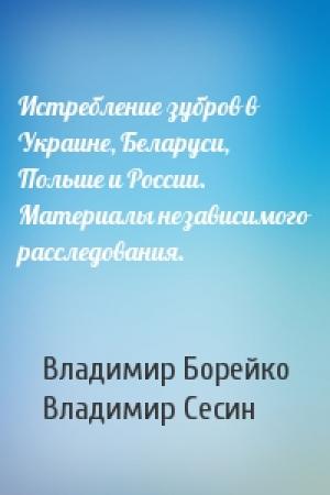 Обложка книги «Истребление зубров в Украине, Беларуси, Польше и России. Материалы независимого расследования.» — Владимир Борейко, Владимир Сесин