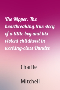 The Nipper: The heartbreaking true story of a little boy and his violent childhood in working-class Dundee