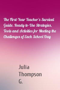 The First-Year Teacher's Survival Guide. Ready-to-Use Strategies, Tools and Activities for Meeting the Challenges of Each School Day