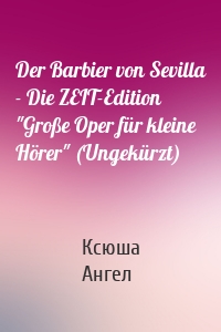 Der Barbier von Sevilla - Die ZEIT-Edition "Große Oper für kleine Hörer" (Ungekürzt)