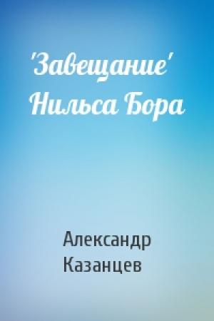 Обложка книги «'Завещание' Нильса Бора» — Александр Казанцев