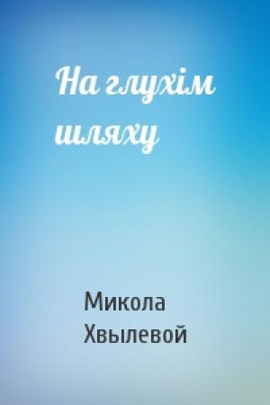 Обложка книги «На глухім шляху» — Микола Хвылевой