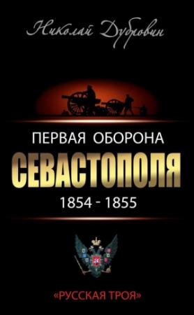 Обложка книги «Первая оборона Севастополя 1854–1855 гг. «Русская Троя»» — Николай Дубровин