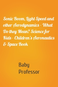 Sonic Boom, Light Speed and other Aerodynamics - What Do they Mean? Science for Kids - Children's Aeronautics & Space Book