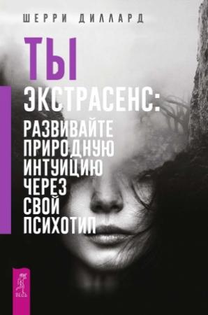 Обложка книги «Ты экстрасенс: развивайте природную интуицию через свой психотип» — Шерри Диллард