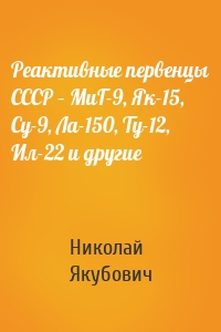 Реактивные первенцы СССР – МиГ-9, Як-15, Су-9, Ла-150, Ту-12, Ил-22 и другие