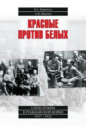 Обложка книги «Красные против белых. Спецслужбы в Гражданской войне 1917–1922» — Олег Шинин, Николай Кирмель