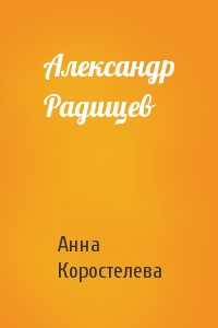 Анна Коростелева - Александр Радищев