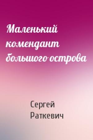 Обложка книги «Маленький комендант большого острова» — Сергей Раткевич