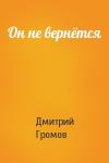 Дмитрий Громов - Он не вернётся