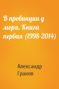 В провинции у моря. Книга первая (1998–2014)