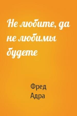 Обложка книги «Не любите, да не любимы будете» — Фред Адра