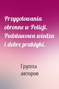 Przygotowania obronne w Policji. Podstawowa wiedza i dobre praktyki.