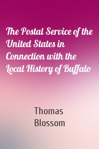 The Postal Service of the United States in Connection with the Local History of Buffalo