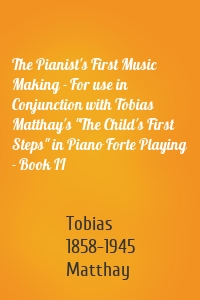 The Pianist's First Music Making - For use in Conjunction with Tobias Matthay's "The Child's First Steps" in Piano Forte Playing - Book II