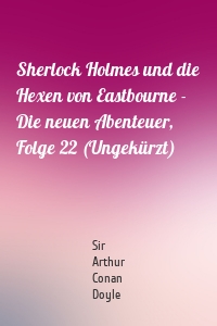 Sherlock Holmes und die Hexen von Eastbourne - Die neuen Abenteuer, Folge 22 (Ungekürzt)