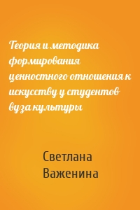 Теория и методика формирования ценностного отношения к искусству у студентов вуза культуры