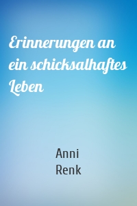 Erinnerungen an ein schicksalhaftes Leben