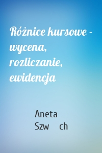 Różnice kursowe - wycena, rozliczanie, ewidencja