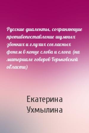 Обложка книги «Русские диалекты, сохраняющие противопоставление шумных звонких и глухих согласных фонем в конце слова и слога (на материале говоров Горьковской области)» — Екатерина Ухмылина