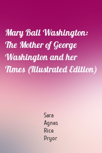 Mary Ball Washington: The Mother of George Washington and her Times (Illustrated Edition)