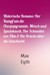 Historische Romane: Der Kampf um die Cheopspyramide, Mönch und Landsknech, Der Schneider von Ulm & Die Brücke über die Ennobucht