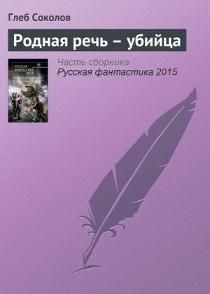 Обложка книги «Родная речь – убийца» — Глеб Соколов