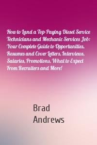 How to Land a Top-Paying Diesel Service Technicians and Mechanic Services Job: Your Complete Guide to Opportunities, Resumes and Cover Letters, Interviews, Salaries, Promotions, What to Expect From Recruiters and More!