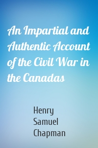 An Impartial and Authentic Account of the Civil War in the Canadas