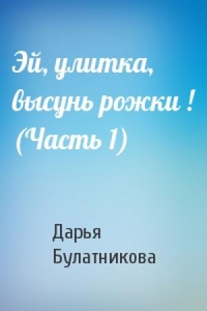 Обложка книги «Эй, улитка, высунь рожки ! (Часть 1)» — Дарья Булатникова