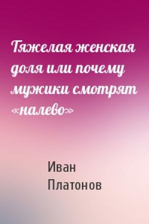 Обложка книги «Тяжелая женская доля или почему мужики смотрят «налево»» — Иван Платонов