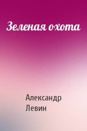 Обложка книги «Зеленая охота» — Александр Левин