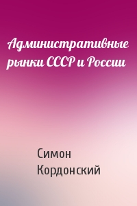 Симон Кордонский - Административные рынки СССР и России