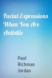 Facial Expressions When You Are Autistiic