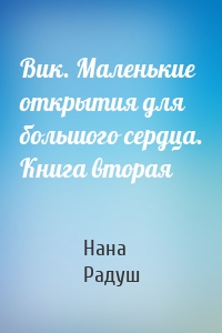 Вик. Маленькие открытия для большого сердца. Книга вторая