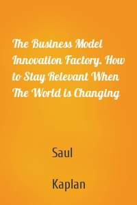 The Business Model Innovation Factory. How to Stay Relevant When The World is Changing