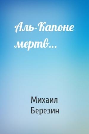 Обложка книги «Аль-Капоне мертв…» — Михаил Березин
