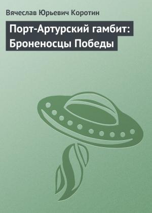 Обложка книги «Порт-Артурский гамбит: Броненосцы Победы» — Вячеслав Коротин